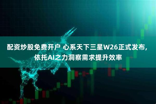 配资炒股免费开户 心系天下三星W26正式发布, 依托AI之力洞察需求提升效率