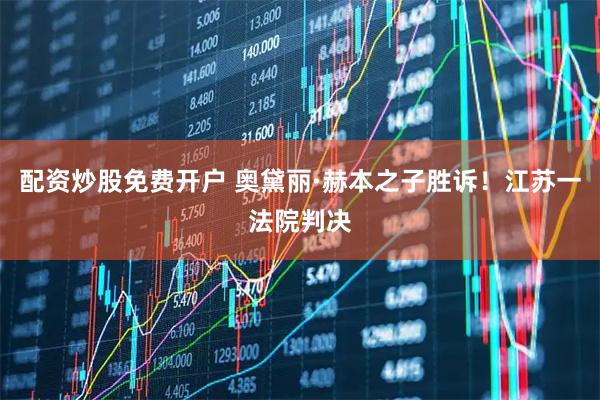 配资炒股免费开户 奥黛丽·赫本之子胜诉！江苏一法院判决