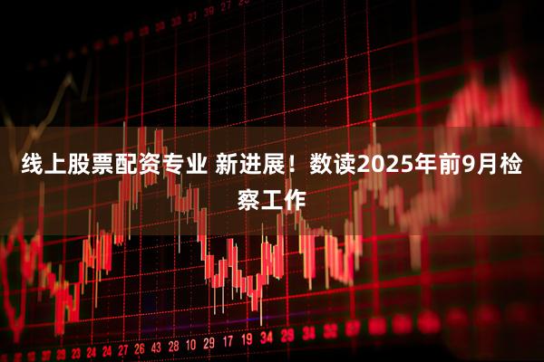 线上股票配资专业 新进展！数读2025年前9月检察工作