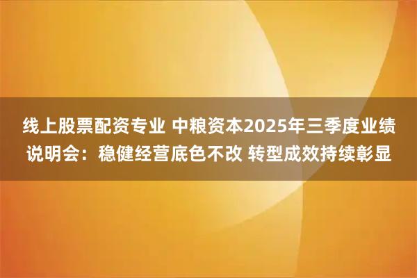 线上股票配资专业 中粮资本2025年三季度业绩说明会：稳健经营底色不改 转型成效持续彰显