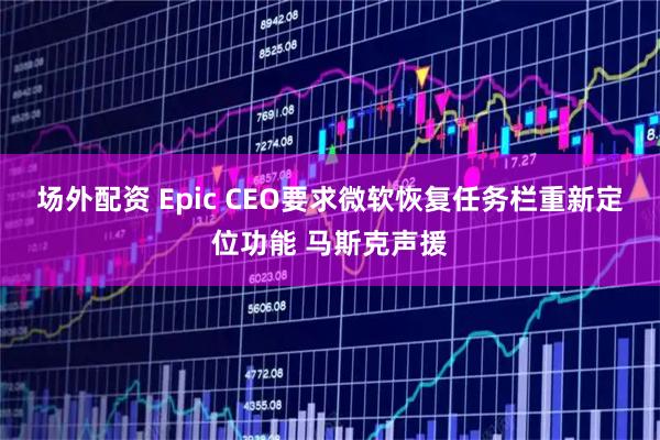 场外配资 Epic CEO要求微软恢复任务栏重新定位功能 马斯克声援