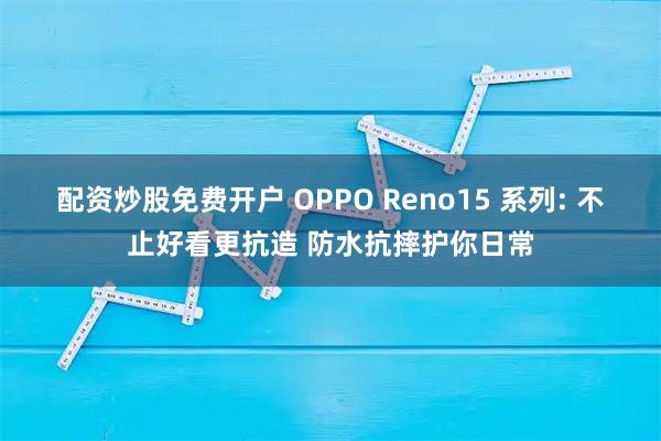 配资炒股免费开户 OPPO Reno15 系列: 不止好看更抗造 防水抗摔护你日常
