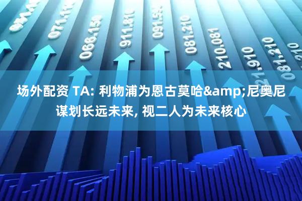 场外配资 TA: 利物浦为恩古莫哈&尼奥尼谋划长远未来, 视二人为未来核心