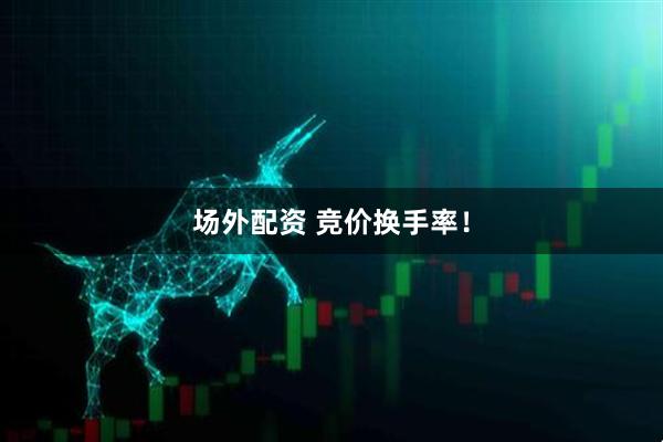 场外配资 竞价换手率！