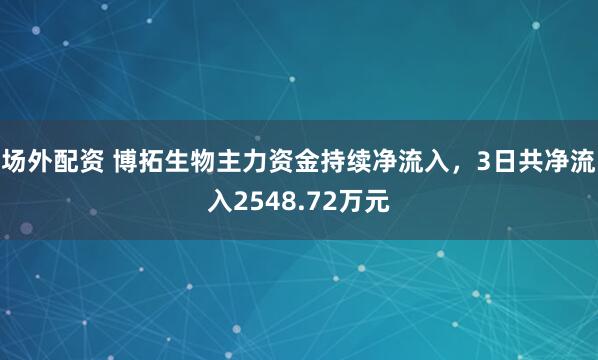 场外配资 博拓生物主力资金持续净流入，3日共净流入2548.72万元