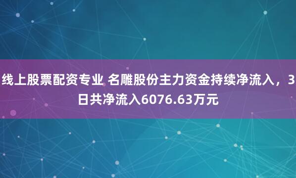 线上股票配资专业 名雕股份主力资金持续净流入，3日共净流入6076.63万元