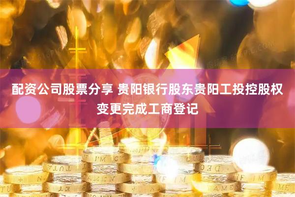 配资公司股票分享 贵阳银行股东贵阳工投控股权变更完成工商登记
